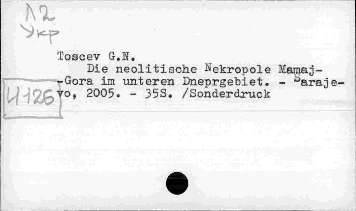 ﻿

Toscev G.N.
Die neolitische Nekropole Mainaj--Gora im unteren Dneprgebiet. - ùaraje-,ro, 2005. - 35S. /Sonderdruck
WJ26